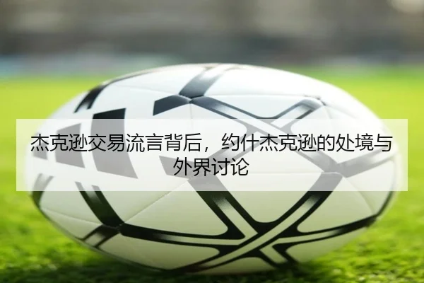 杰克逊交易流言背后，约什杰克逊的处境与外界讨论