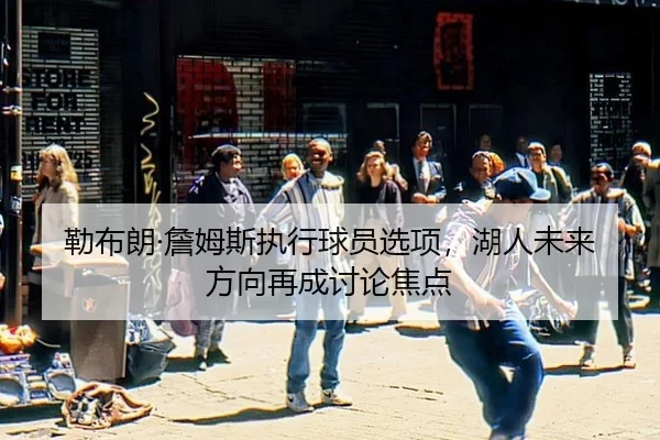 lei-bu-lang-zhan-mu-si-zhi-xing-qiu-yuan-xuan-xiang-hu-ren-wei-lai-fang-xiang-zai-cheng-tao-lun-jiao-dian-2-950.jpg